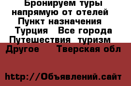 Бронируем туры напрямую от отелей › Пункт назначения ­ Турция - Все города Путешествия, туризм » Другое   . Тверская обл.